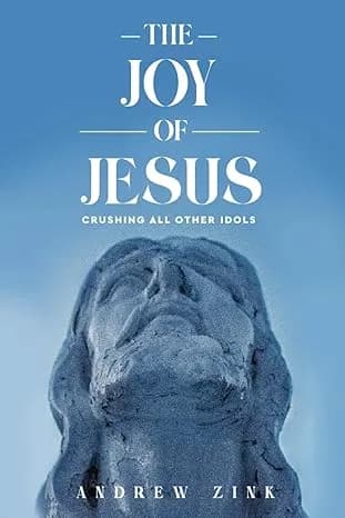 The Joy of Jesus: Crushing All Other Idols by Andrew Zink published book cover